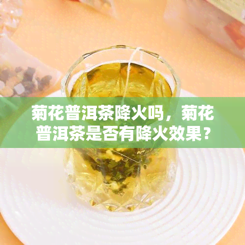 菊花普洱茶降火吗，菊花普洱茶是否有降火效果？