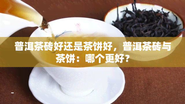 普洱茶砖好还是茶饼好，普洱茶砖与茶饼：哪个更好？