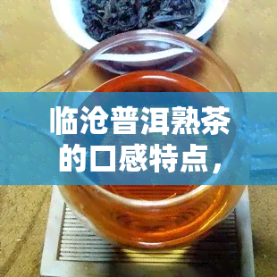 临沧普洱熟茶的口感特点，探寻临沧普洱熟茶的独特口感特点