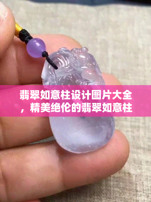 翡翠如意柱设计图片大全，精美绝伦的翡翠如意柱设计图片大汇总！