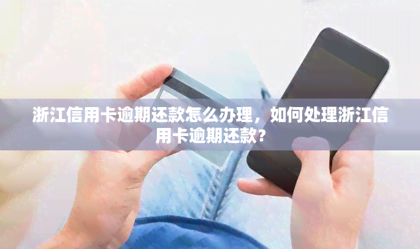 浙江信用卡逾期还款怎么办理，如何处理浙江信用卡逾期还款？