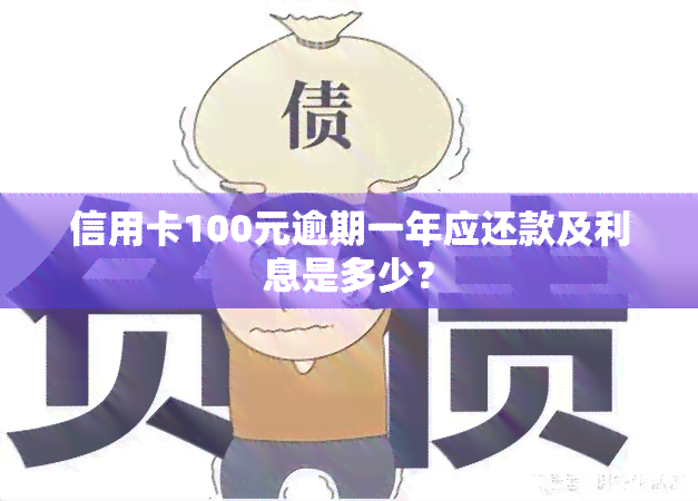 信用卡100元逾期一年应还款及利息是多少？