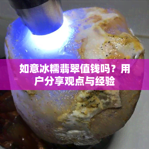 如意冰糯翡翠值钱吗？用户分享观点与经验