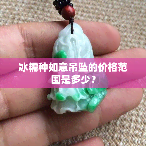 冰糯种如意吊坠的价格范围是多少？