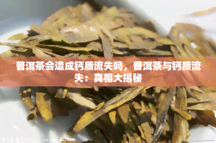 普洱茶会造成钙质流失吗，普洱茶与钙质流失：真相大揭秘