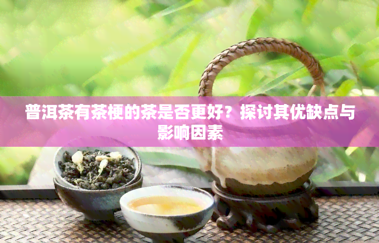 普洱茶有茶梗的茶是否更好？探讨其优缺点与影响因素