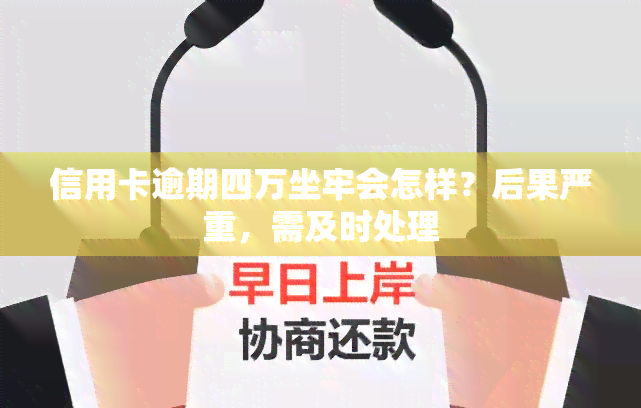 信用卡逾期四万坐牢会怎样？后果严重，需及时处理