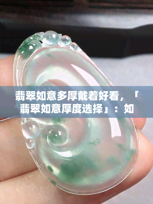 翡翠如意多厚戴着好看，「翡翠如意厚度选择」：如何找到适合自己的佩戴款式