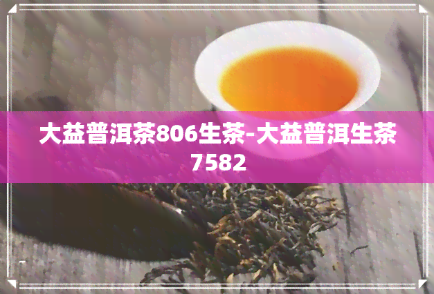 大益普洱茶806生茶-大益普洱生茶7582