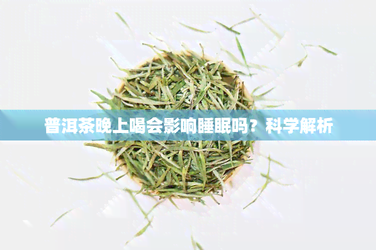 普洱茶晚上喝会影响睡眠吗？科学解析