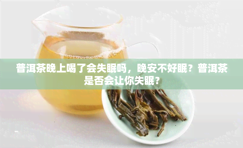 普洱茶晚上喝了会失眠吗，晚安不好眠？普洱茶是否会让你失眠？