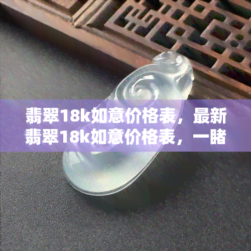 翡翠18k如意价格表，最新翡翠18k如意价格表，一为快！