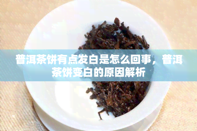 普洱茶饼有点发白是怎么回事，普洱茶饼变白的原因解析