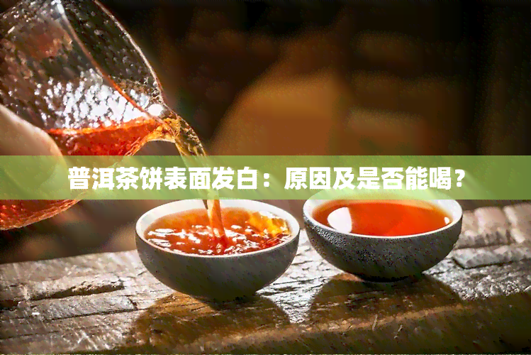 普洱茶饼表面发白：原因及是否能喝？