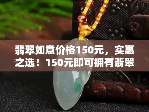 翡翠如意价格150元，实惠之选！150元即可拥有翡翠如意