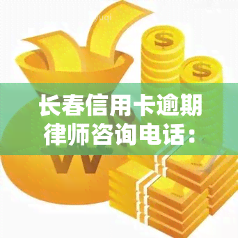 长春信用卡逾期律师咨询电话：获取专业法律建议与帮助