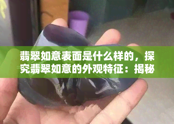 翡翠如意表面是什么样的，探究翡翠如意的外观特征：揭秘其表面之美