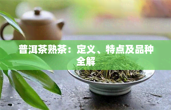 普洱茶熟茶：定义、特点及品种全解