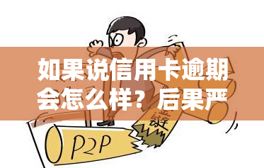 如果说信用卡逾期会怎么样？后果严重，甚至可能面临刑事处罚！