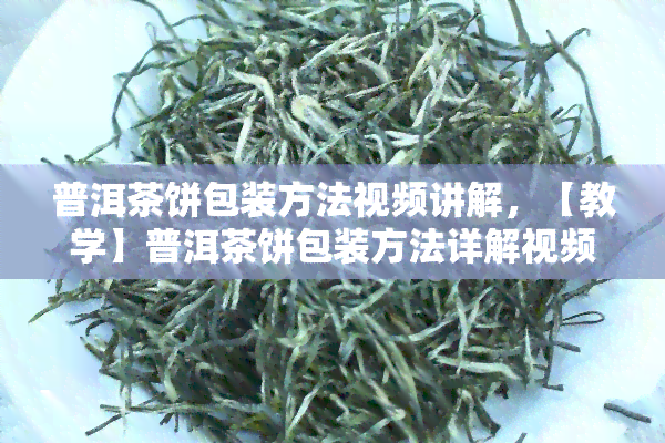 普洱茶饼包装方法视频讲解，【教学】普洱茶饼包装方法详解视频