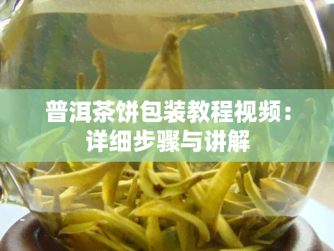 普洱茶饼包装教程视频：详细步骤与讲解