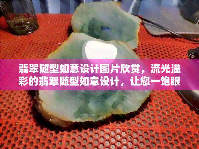 翡翠随型如意设计图片欣赏，流光溢彩的翡翠随型如意设计，让您一饱眼福！