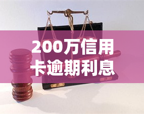 200万信用卡逾期利息：具体金额取决于多种因素