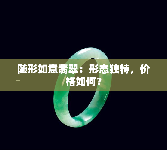 随形如意翡翠：形态独特，价格如何？