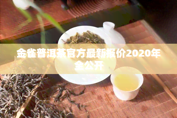 金雀普洱茶官方最新报价2020年全公开