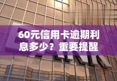 60元信用卡逾期利息多少？重要提醒！