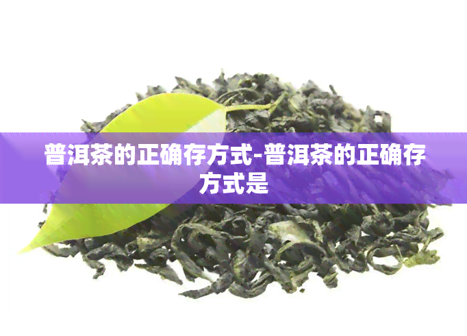 普洱茶的正确存方式-普洱茶的正确存方式是