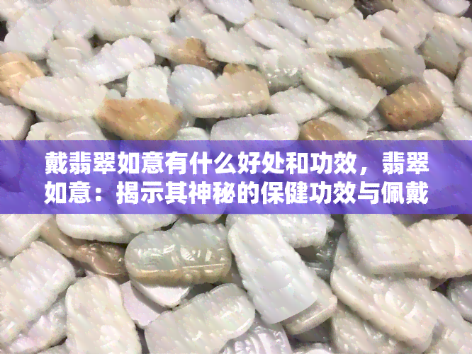 戴翡翠如意有什么好处和功效，翡翠如意：揭示其神秘的保健功效与佩戴好处