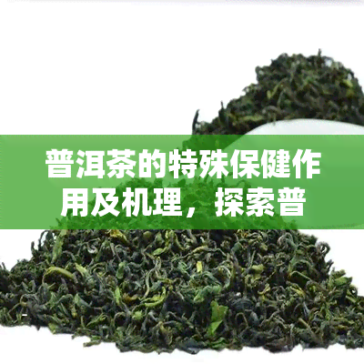 普洱茶的特殊保健作用及机理，探索普洱茶的独特保健功效及其工作原理