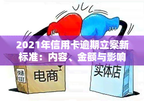 2021年信用卡逾期立案新标准：内容、金额与影响