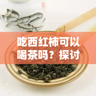 吃西红柿可以喝茶吗？探讨其对女性的影响