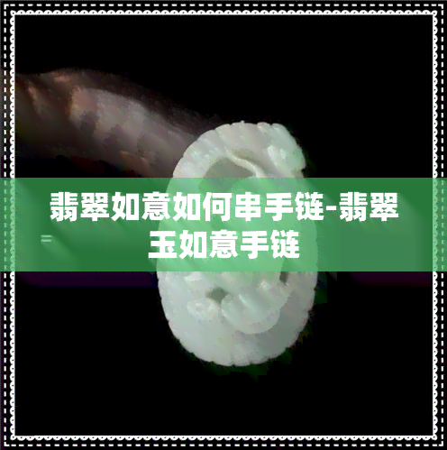 翡翠如意如何串手链-翡翠玉如意手链