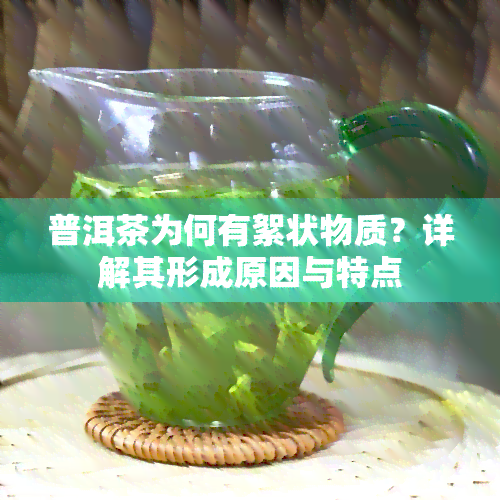 普洱茶为何有絮状物质？详解其形成原因与特点