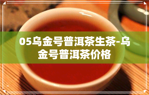 05乌金号普洱茶生茶-乌金号普洱茶价格