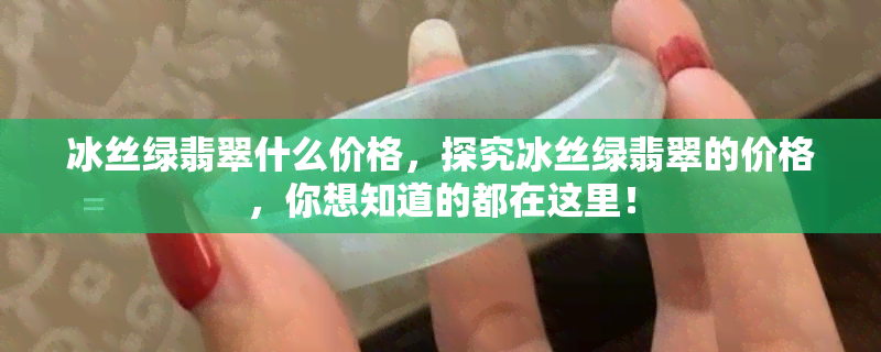 冰丝绿翡翠什么价格，探究冰丝绿翡翠的价格，你想知道的都在这里！