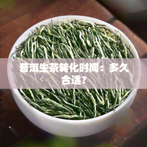 普洱生茶转化时间：多久合适？