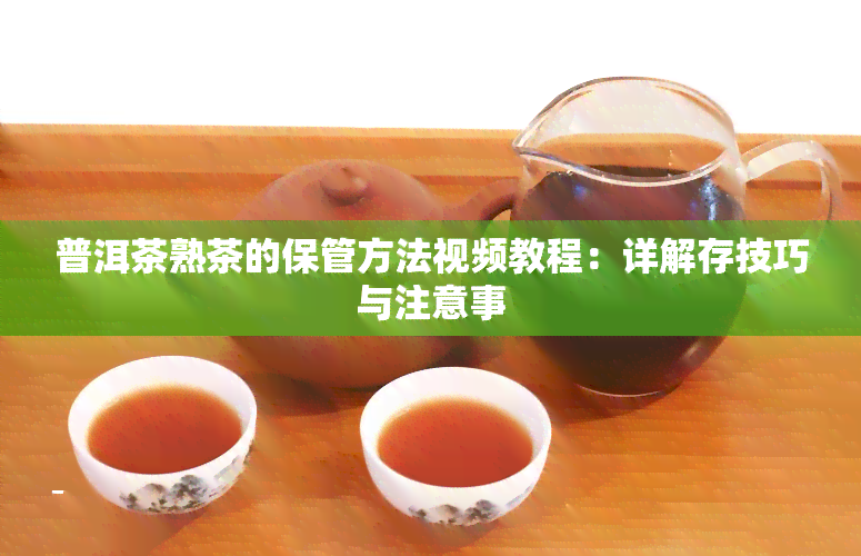 普洱茶熟茶的保管方法视频教程：详解存技巧与注意事