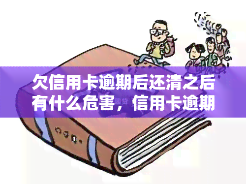 欠信用卡逾期后还清之后有什么危害，信用卡逾期还款：还清后的潜在危害与影响