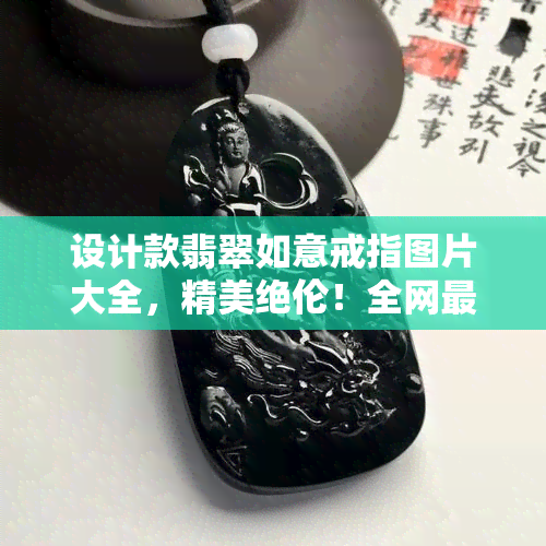 设计款翡翠如意戒指图片大全，精美绝伦！全网最全设计款翡翠如意戒指图片大全，让您一次看个够！