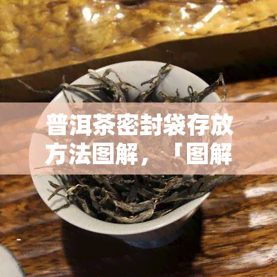 普洱茶密封袋存放方法图解，「图解」如何正确使用普洱茶密封袋进行存放？