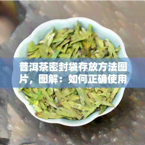 普洱茶密封袋存放方法图片，图解：如何正确使用普洱茶密封袋进行存