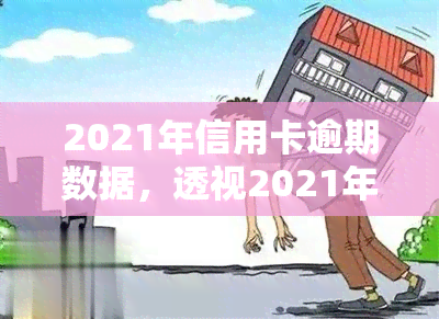 2021年信用卡逾期数据，透视2021年信用卡逾期数据：趋势、原因及应对策略