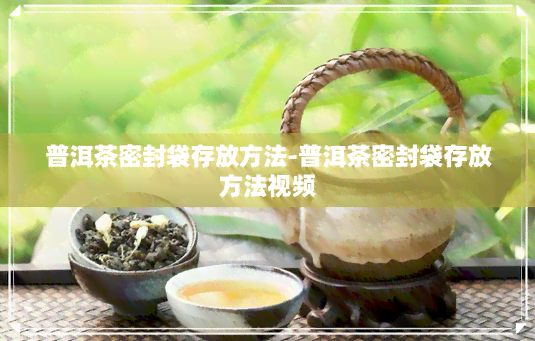 普洱茶密封袋存放方法-普洱茶密封袋存放方法视频