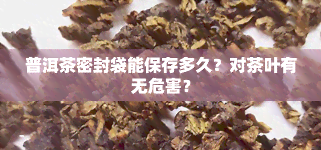 普洱茶密封袋能保存多久？对茶叶有无危害？