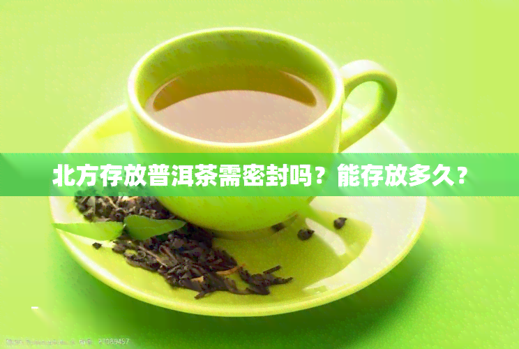 北方存放普洱茶需密封吗？能存放多久？