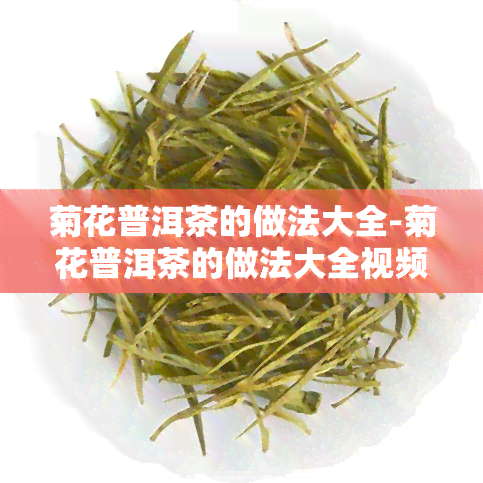 菊花普洱茶的做法大全-菊花普洱茶的做法大全视频